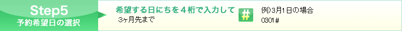 Step5 希望する日にちを４桁で入力してシャープを押してください。